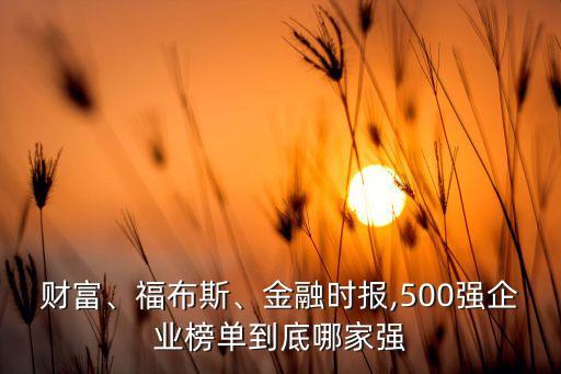 財(cái)富、福布斯、金融時(shí)報(bào),500強(qiáng)企業(yè)榜單到底哪家強(qiáng)