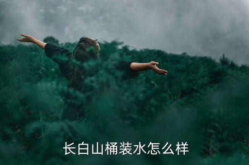  長白山桶裝水怎么樣