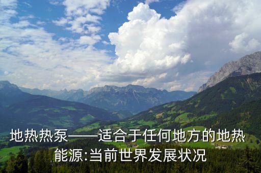 地?zé)釤岜谩m合于任何地方的地?zé)?能源:當(dāng)前世界發(fā)展?fàn)顩r