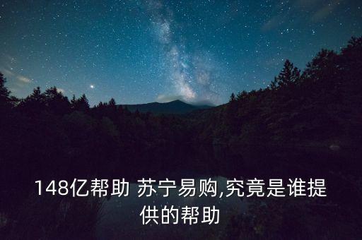 148億幫助 蘇寧易購(gòu),究竟是誰(shuí)提供的幫助