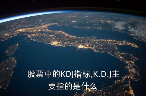  股票中的KDJ指標(biāo),K.D.J主要指的是什么