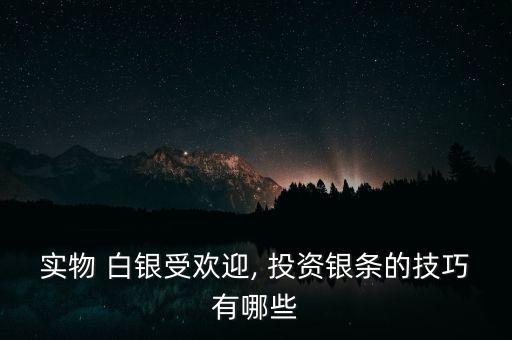 實(shí)物 白銀受歡迎, 投資銀條的技巧有哪些