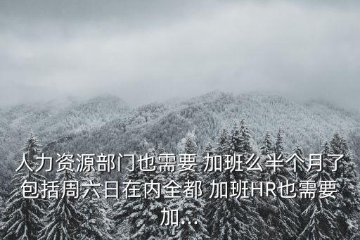 人力資源部門也需要 加班么半個(gè)月了包括周六日在內(nèi)全都 加班HR也需要加...