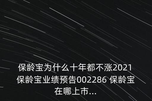  保齡寶為什么十年都不漲2021 保齡寶業(yè)績預(yù)告002286 保齡寶在哪上市...