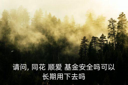 請(qǐng)問(wèn), 同花 順愛(ài) 基金安全嗎可以長(zhǎng)期用下去嗎