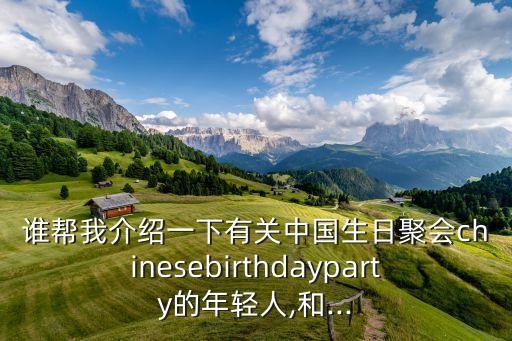 誰幫我介紹一下有關(guān)中國生日聚會chinesebirthdayparty的年輕人,和...