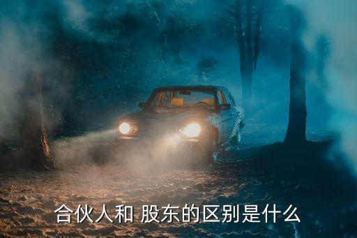 合伙人和 股東的區(qū)別是什么