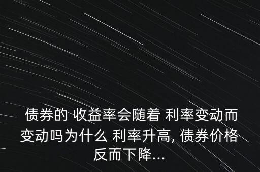  債券的 收益率會隨著 利率變動而變動嗎為什么 利率升高, 債券價格反而下降...