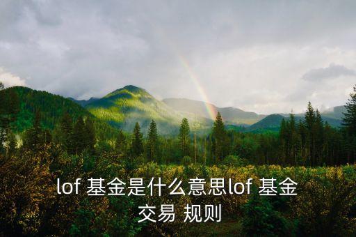 lof 基金是什么意思lof 基金 交易 規(guī)則