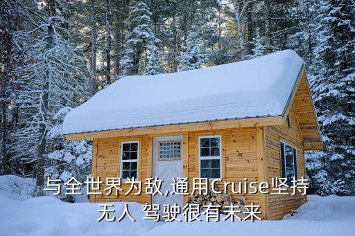 與全世界為敵,通用Cruise堅(jiān)持 無人 駕駛很有未來