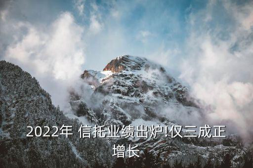 2022年 信托業(yè)績(jī)出爐!僅三成正增長(zhǎng)