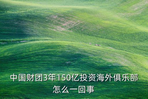 中國財(cái)團(tuán)3年150億投資海外俱樂部怎么一回事