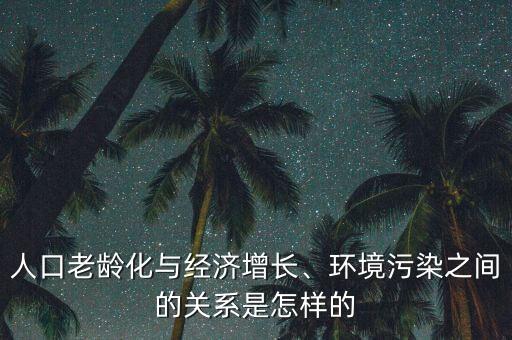 人口老齡化與經(jīng)濟增長、環(huán)境污染之間的關(guān)系是怎樣的