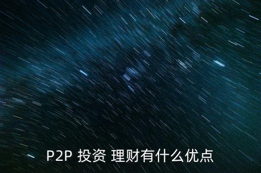 P2P 投資 理財(cái)有什么優(yōu)點(diǎn)