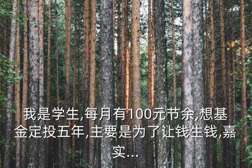 我是學生,每月有100元節(jié)余,想基金定投五年,主要是為了讓錢生錢,嘉實...