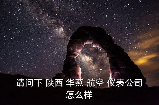 請(qǐng)問(wèn)下 陜西 華燕 航空 儀表公司怎么樣