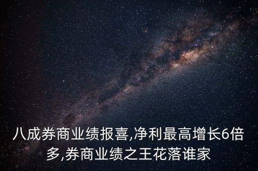 八成券商業(yè)績(jī)報(bào)喜,凈利最高增長(zhǎng)6倍多,券商業(yè)績(jī)之王花落誰家