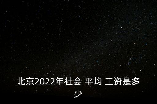 北京2022年社會 平均 工資是多少