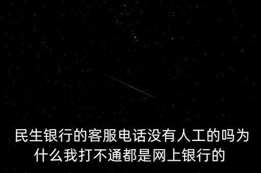  民生銀行的客服電話沒有人工的嗎為什么我打不通都是網(wǎng)上銀行的