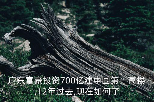 廣東富豪投資700億建中國第一高樓,12年過去,現(xiàn)在如何了