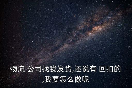 物流 公司找我發(fā)貨,還說有 回扣的,我要怎么做呢