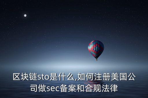 區(qū)塊鏈sto是什么,如何注冊美國公司做sec備案和合規(guī)法律