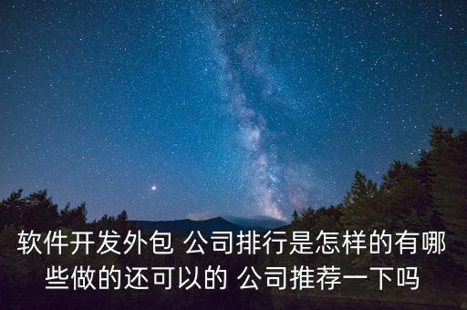 軟件開發(fā)外包 公司排行是怎樣的有哪些做的還可以的 公司推薦一下嗎