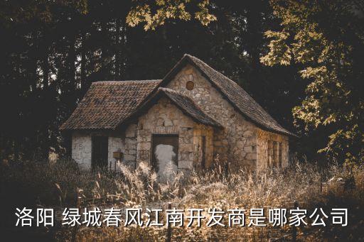 洛陽 綠城春風(fēng)江南開發(fā)商是哪家公司