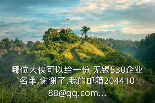 哪位大俠可以給一份 無(wú)錫530企業(yè)名單,謝謝了,我的郵箱20441088@qq.com...