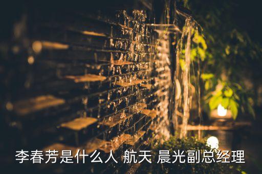 李春芳是什么人 航天 晨光副總經(jīng)理