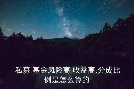  私募 基金風(fēng)險高 收益高,分成比例是怎么算的