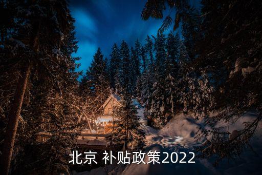  北京 補(bǔ)貼政策2022