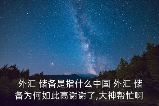  外匯 儲備是指什么中國 外匯 儲備為何如此高謝謝了,大神幫忙啊