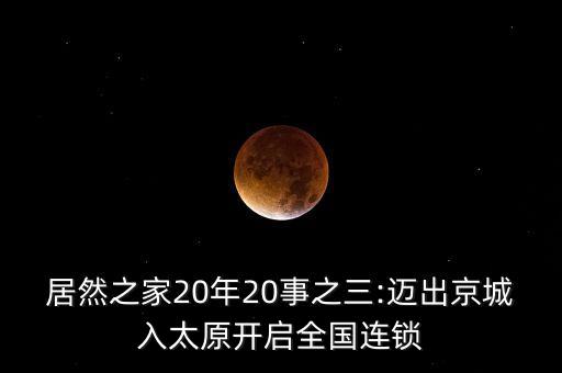 居然之家20年20事之三:邁出京城入太原開啟全國連鎖