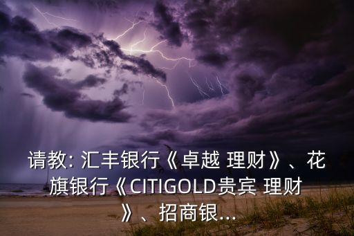 請教: 匯豐銀行《卓越 理財(cái)》、花旗銀行《CITIGOLD貴賓 理財(cái)》、招商銀...