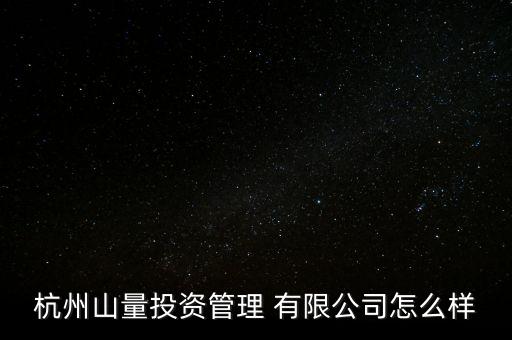 杭州山量投資管理 有限公司怎么樣