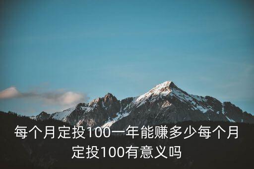 每個(gè)月定投100一年能賺多少每個(gè)月定投100有意義嗎