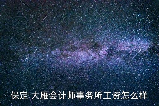 保定 大雁會計師事務(wù)所工資怎么樣