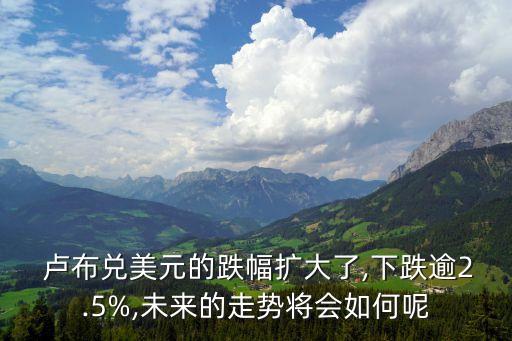  盧布兌美元的跌幅擴(kuò)大了,下跌逾2.5%,未來的走勢將會如何呢