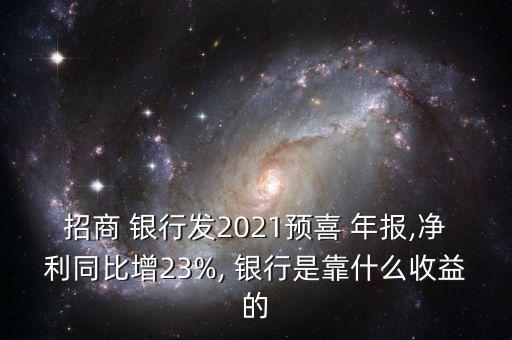 招商 銀行發(fā)2021預(yù)喜 年報(bào),凈利同比增23%, 銀行是靠什么收益的