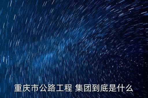 重慶市公路工程 集團(tuán)到底是什么