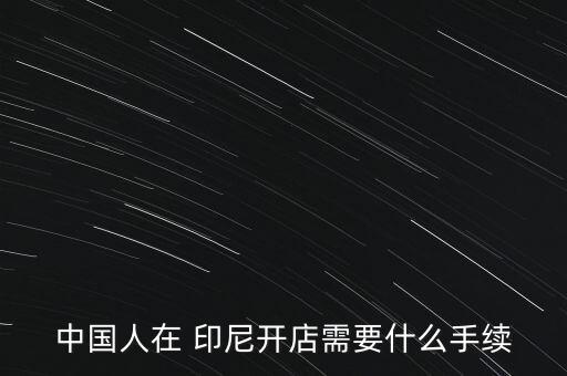 中國人在 印尼開店需要什么手續(xù)