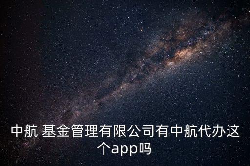 中航 基金管理有限公司有中航代辦這個(gè)app嗎