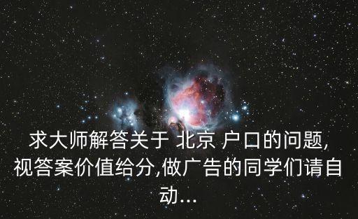 求大師解答關(guān)于 北京 戶口的問題,視答案價值給分,做廣告的同學(xué)們請自動...