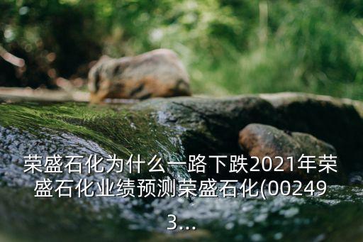 榮盛石化為什么一路下跌2021年榮盛石化業(yè)績預(yù)測榮盛石化(002493...