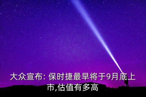 大眾宣布: 保時(shí)捷最早將于9月底上市,估值有多高