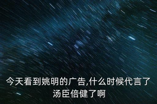 今天看到姚明的廣告,什么時(shí)候代言了 湯臣倍健了啊