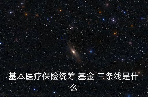 基本醫(yī)療保險統(tǒng)籌 基金 三條線是什么