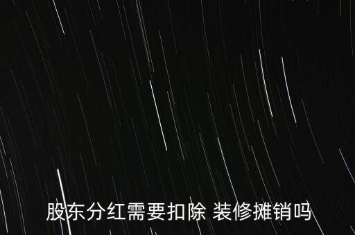  股東分紅需要扣除 裝修攤銷(xiāo)嗎