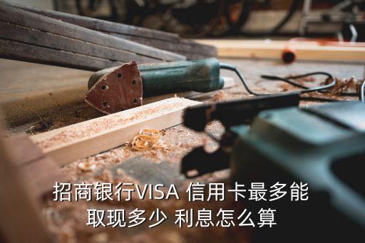  招商銀行VISA 信用卡最多能 取現多少 利息怎么算